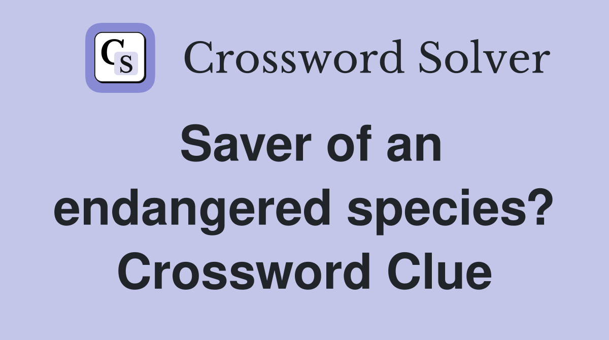 Saver of an endangered species? Crossword Clue Answers Crossword Solver